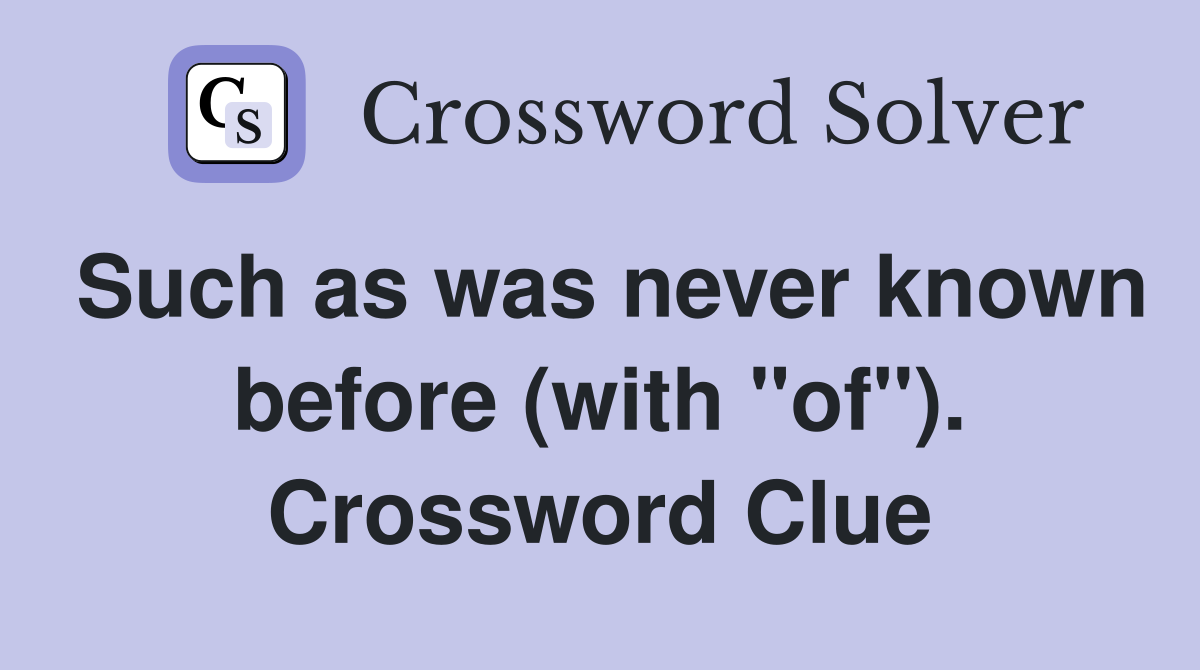 Such as was never known before (with "of"). Crossword Clue