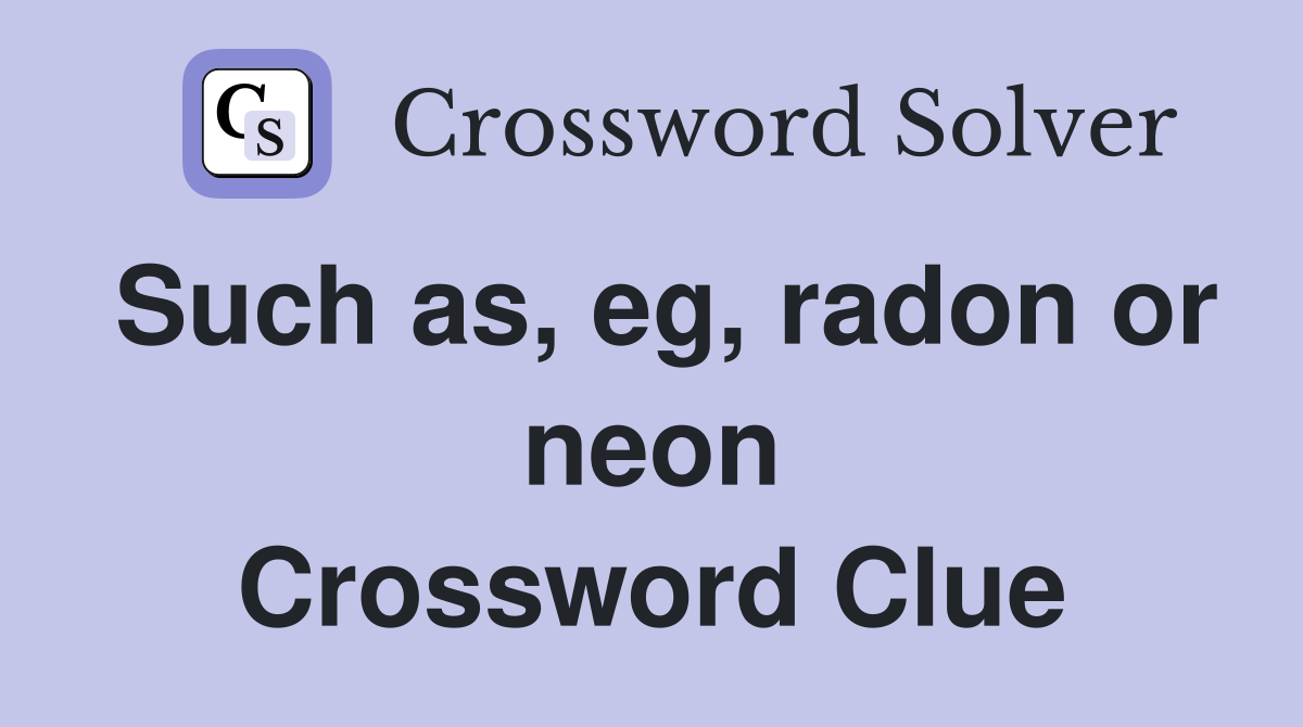 Such as, eg, radon or neon Crossword Clue