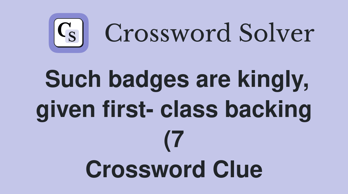 Such badges are kingly given first class backing (7) Crossword Clue Such badges are kingly given first class backing (7) Crossword Clue