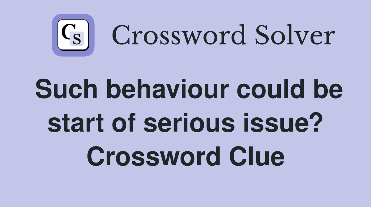 Such behaviour could be start of serious issue? Crossword Clue