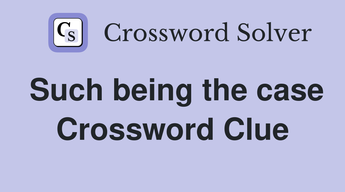 Such being the case Crossword Clue