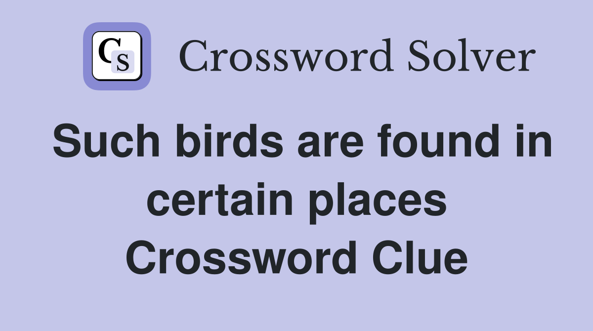 Such birds are found in certain places Crossword Clue