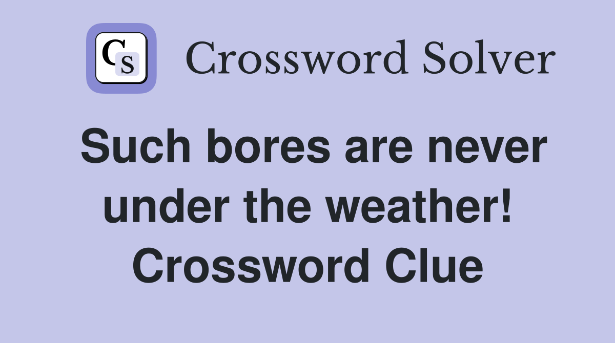Such bores are never under the weather! Crossword Clue