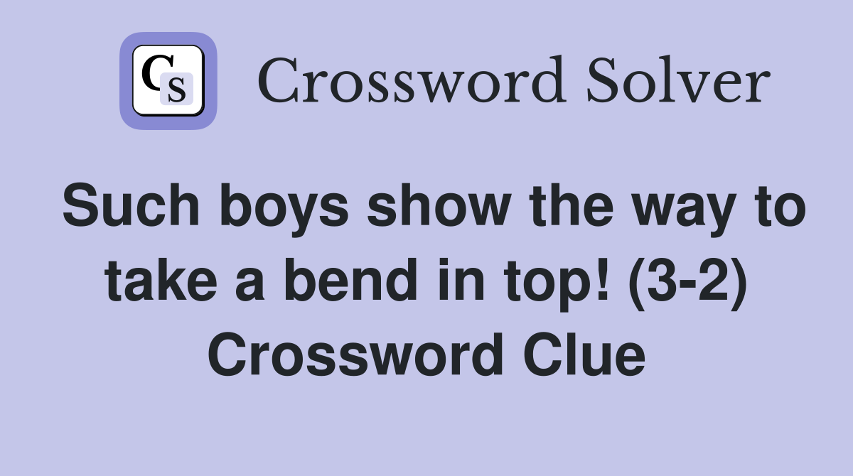 Such boys show the way to take a bend in top! (3-2) Crossword Clue