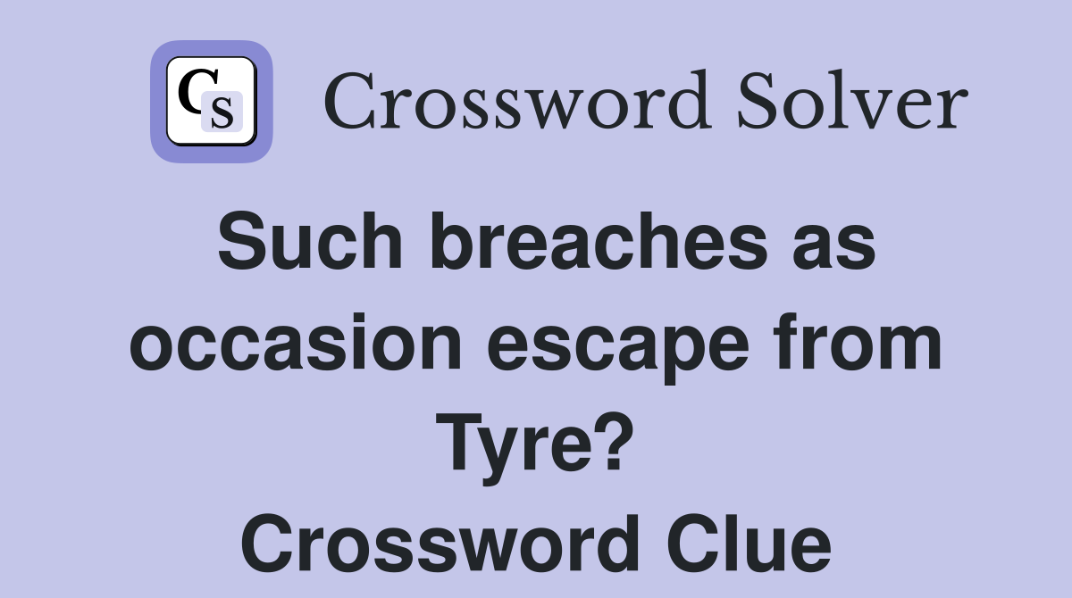 Such breaches as occasion escape from Tyre? Crossword Clue