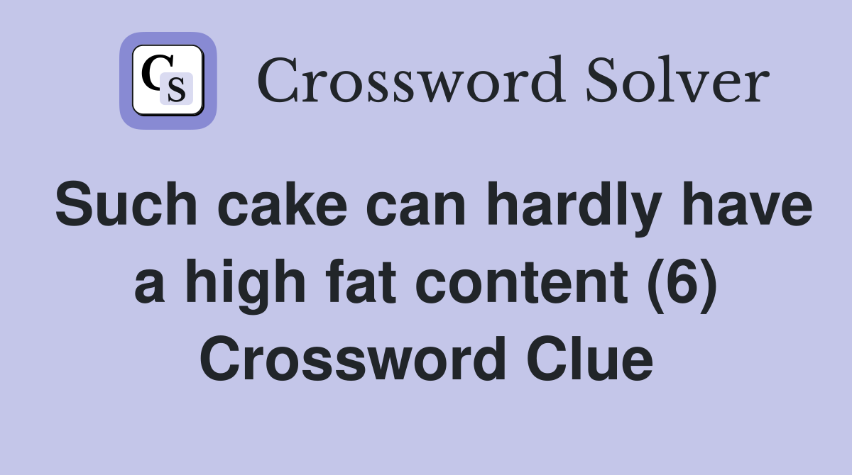 Such cake can hardly have a high fat content (6) Crossword Clue