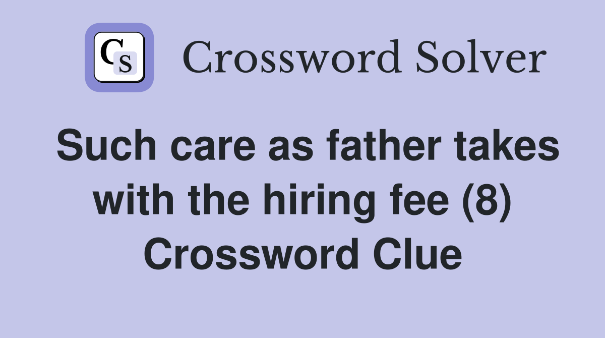 Such care as father takes with the hiring fee (8) Crossword Clue