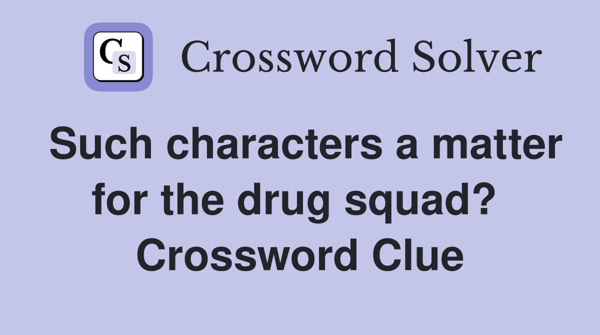 Such characters a matter for the drug squad?  Crossword Clue