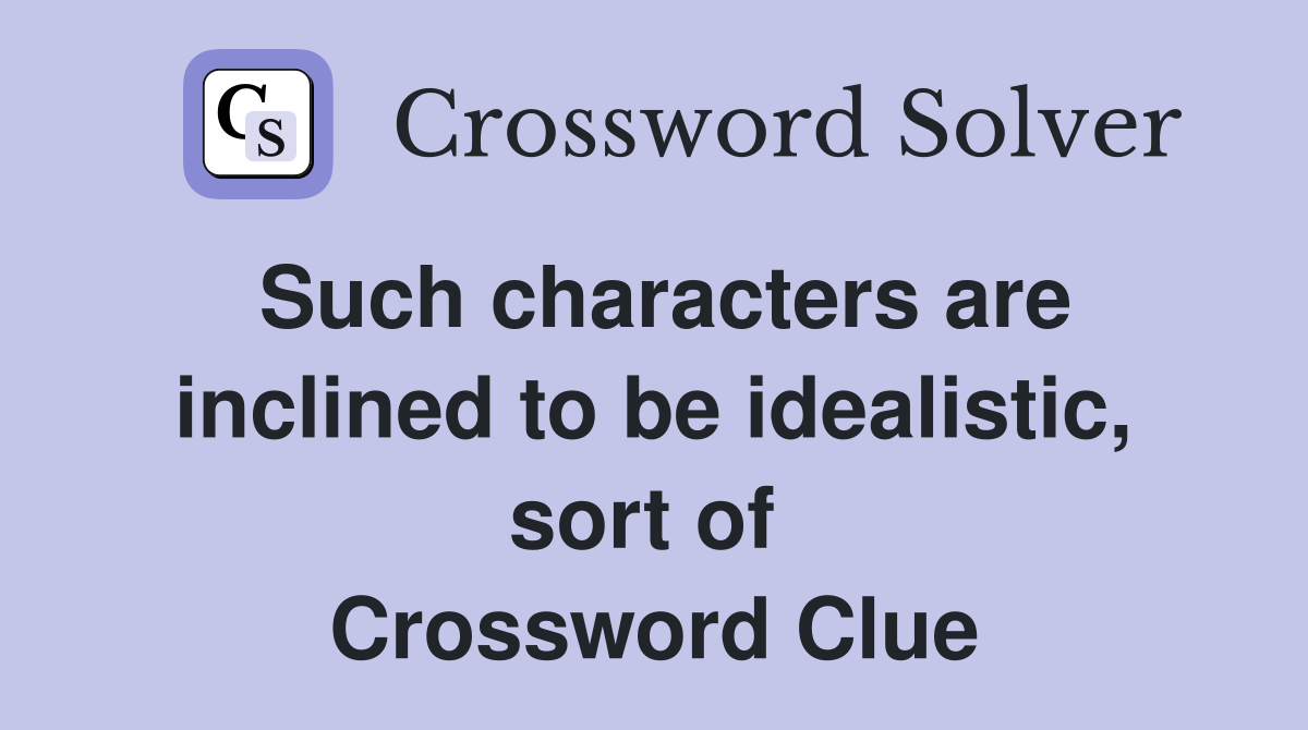 Such characters are inclined to be idealistic, sort of  Crossword Clue