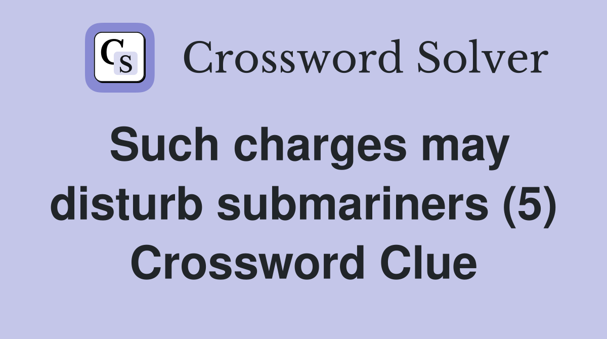 Such charges may disturb submariners (5) Crossword Clue