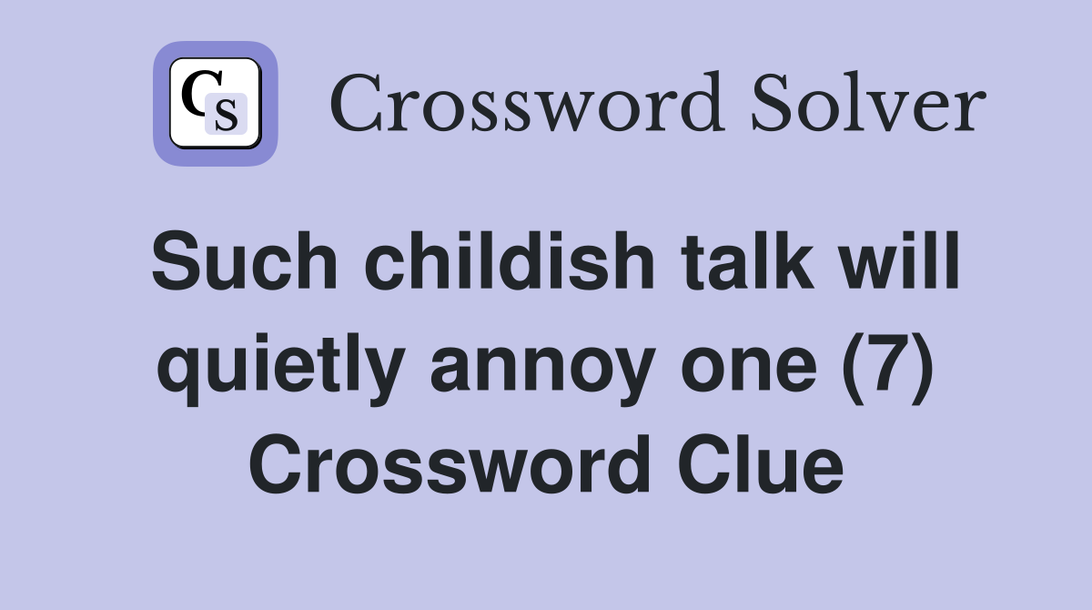 Such childish talk will quietly annoy one (7) Crossword Clue