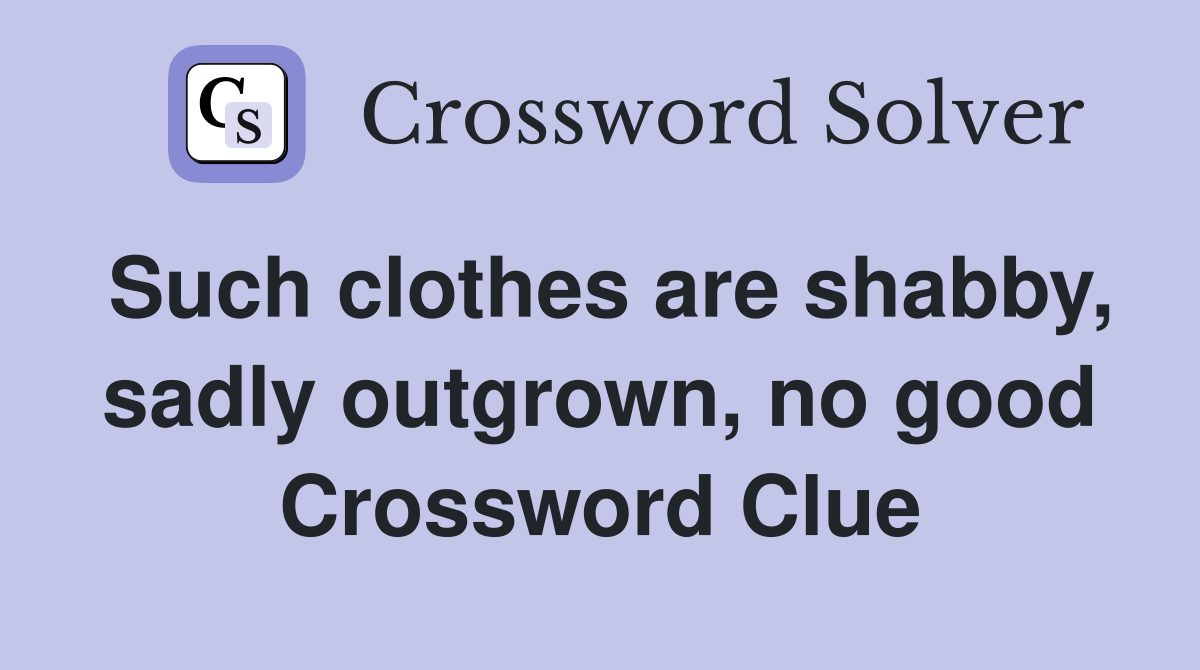 Such clothes are shabby, sadly outgrown, no good Crossword Clue