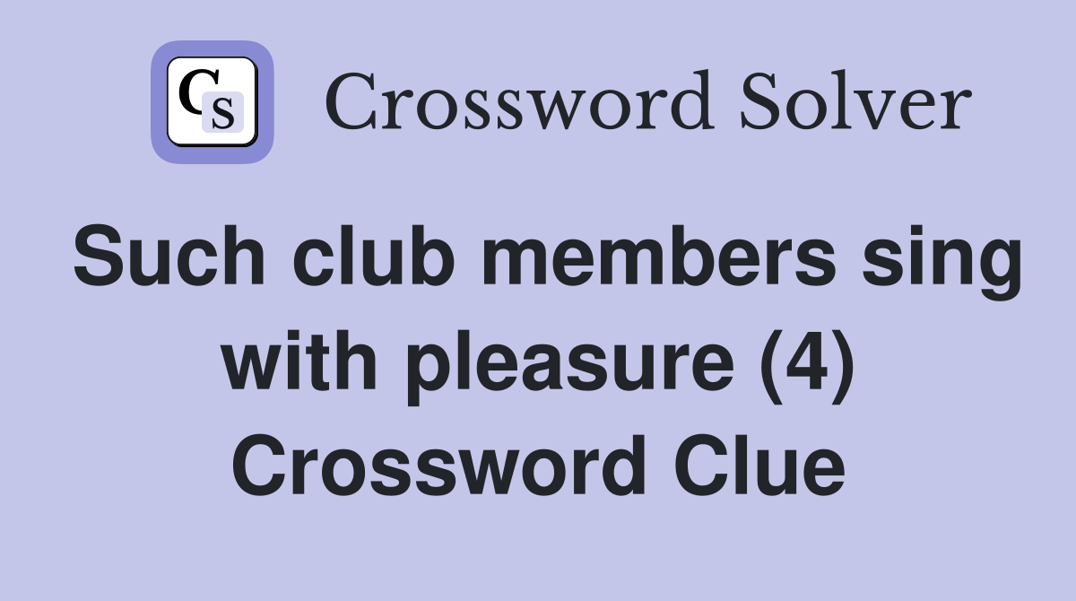 Such club members sing with pleasure (4) Crossword Clue