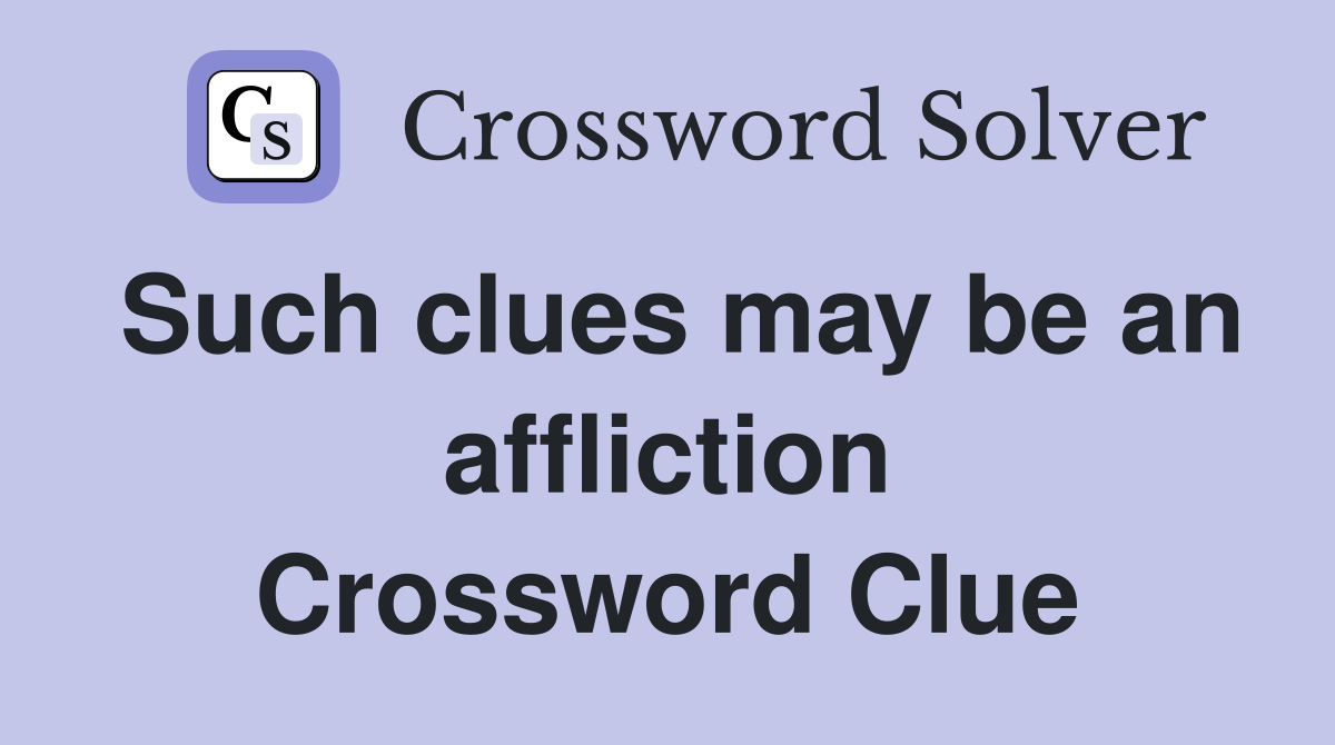 Such clues may be an affliction Crossword Clue