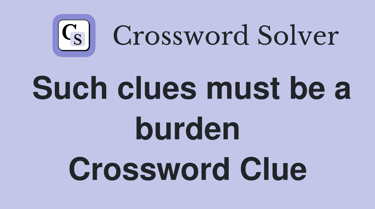 Such clues must be a burden Crossword Clue
