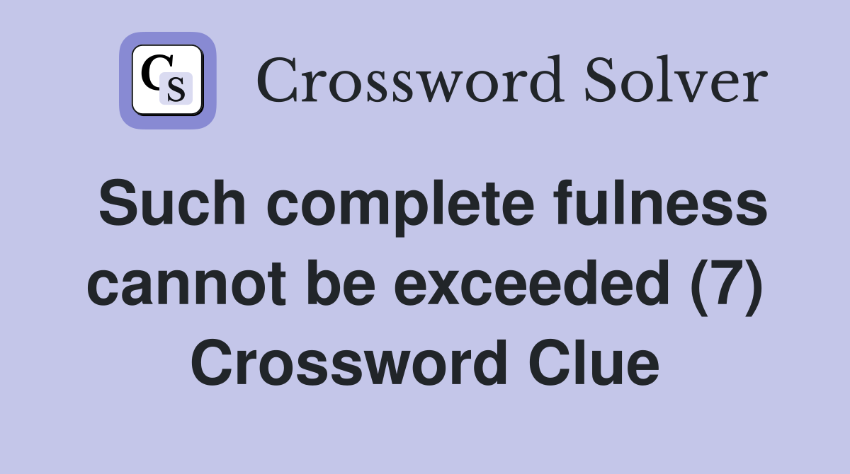 Such complete fulness cannot be exceeded (7) Crossword Clue