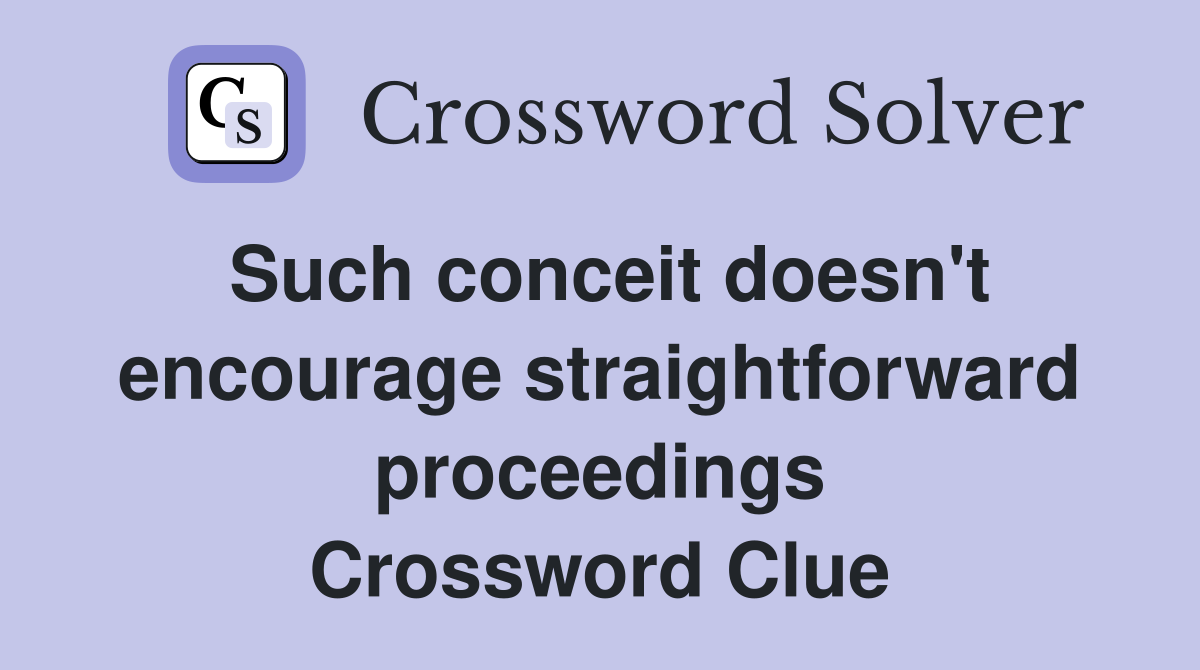 Such conceit doesn't encourage straightforward proceedings Crossword Clue