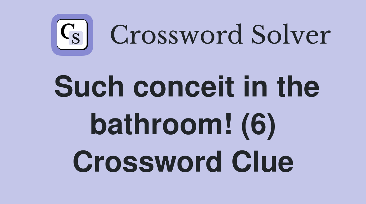 Such conceit in the bathroom! (6) Crossword Clue