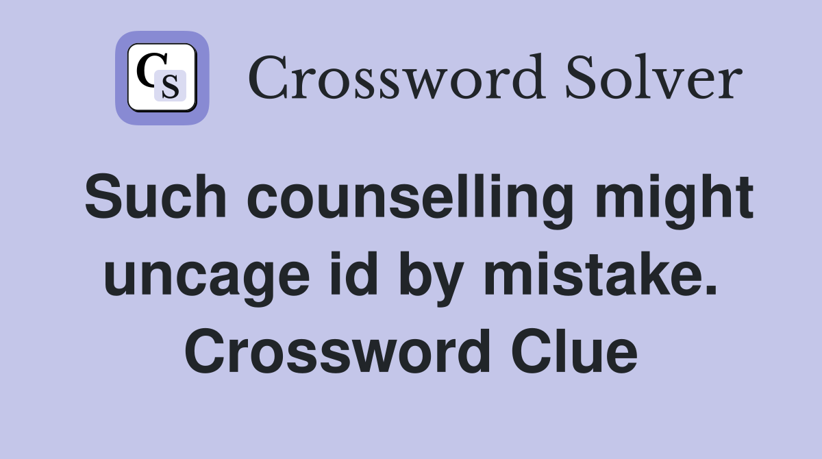 Such counselling might uncage id by mistake. Crossword Clue