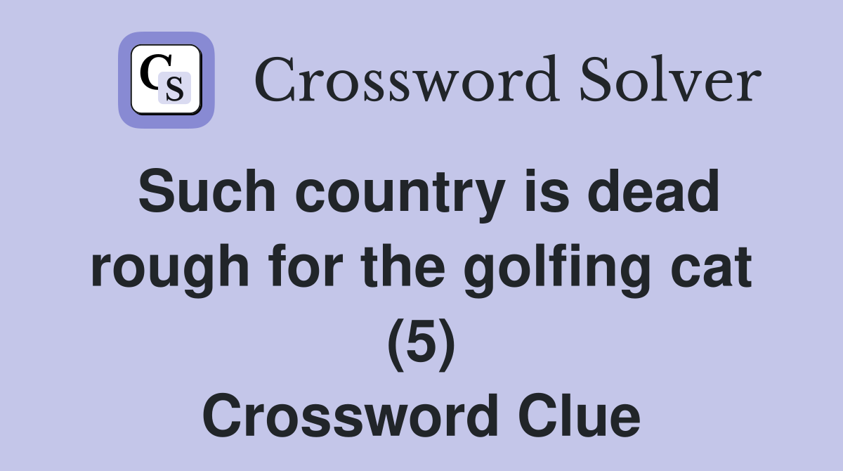 Such country is dead rough for the golfing cat (5) Crossword Clue