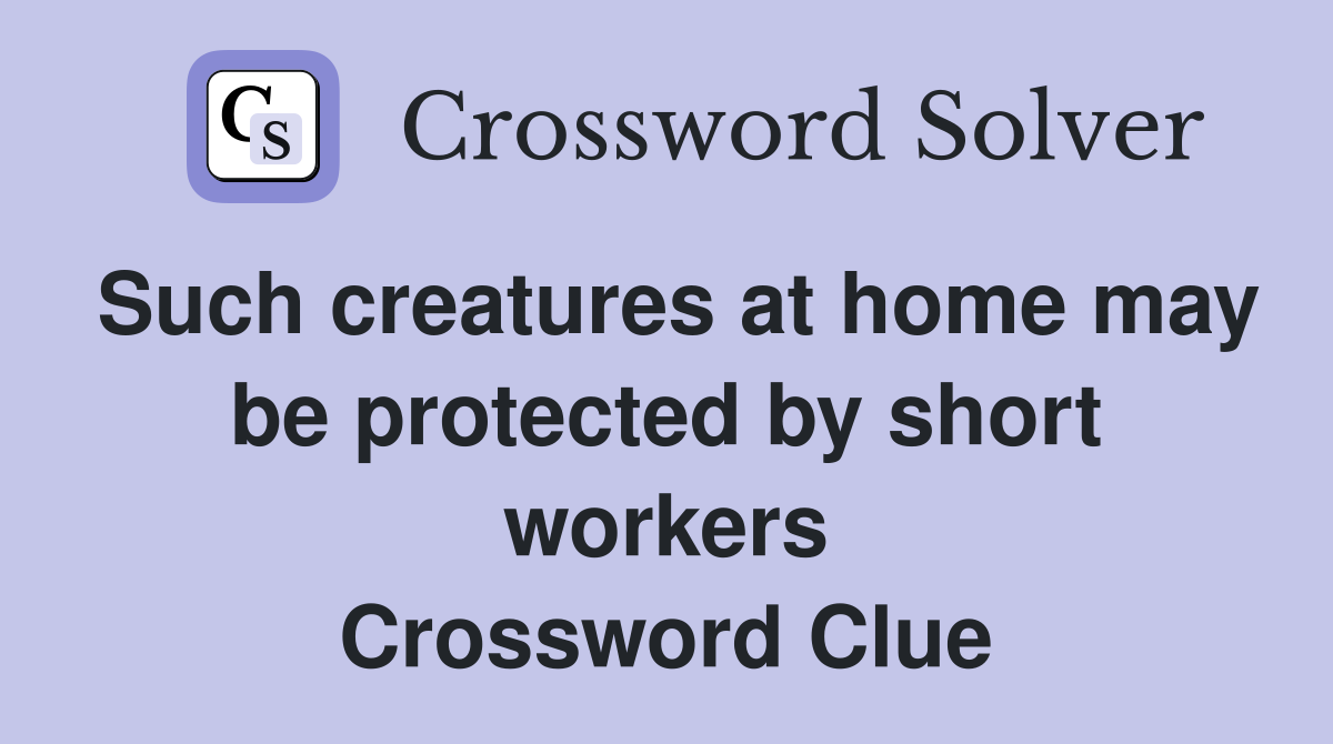 Such creatures at home may be protected by short workers Crossword Clue
