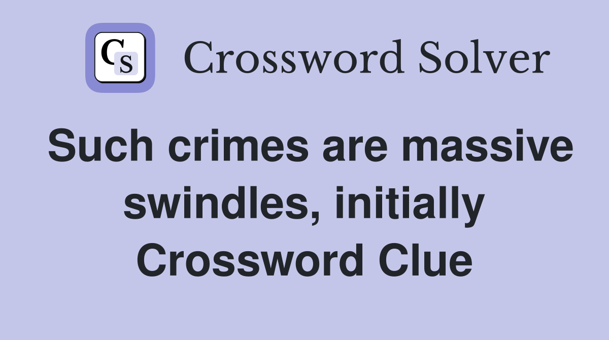 Such crimes are massive swindles, initially Crossword Clue