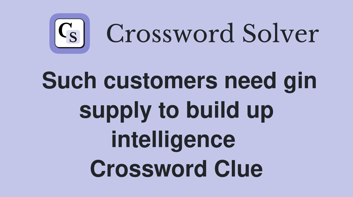Such customers need gin supply to build up intelligence  Crossword Clue