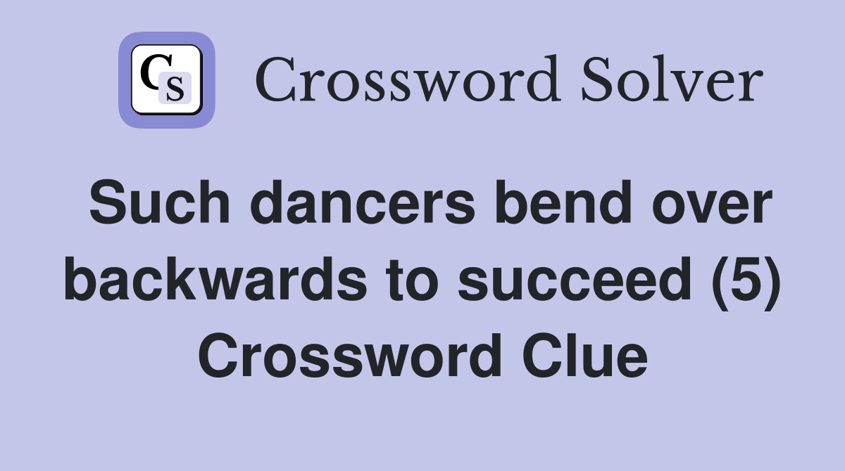 Such dancers bend over backwards to succeed (5) Crossword Clue