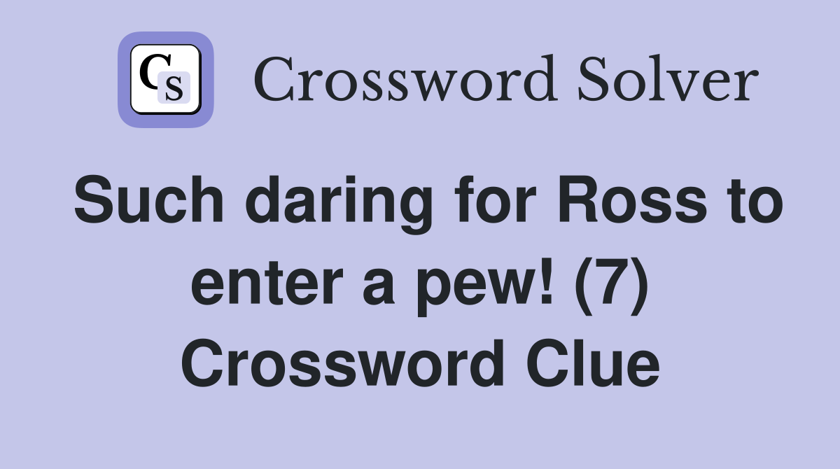 Such daring for Ross to enter a pew! (7) Crossword Clue