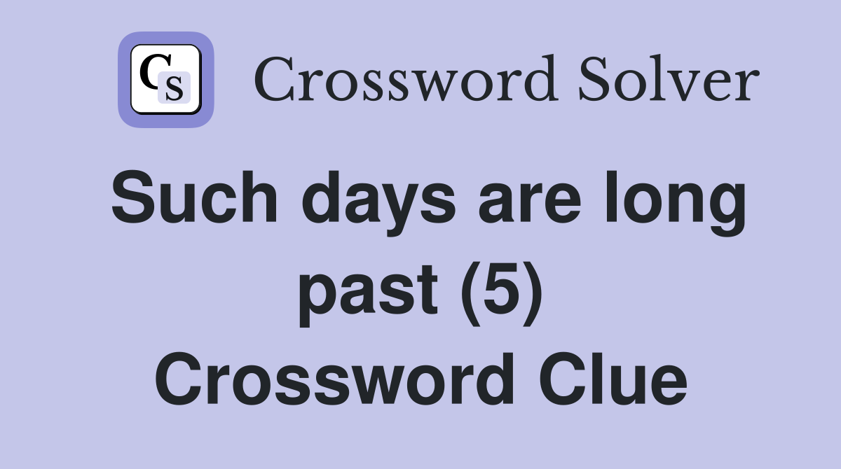 Such days are long past (5) Crossword Clue