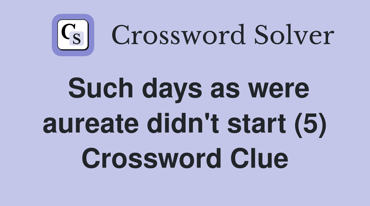 Such days as were aureate didn't start (5) Crossword Clue