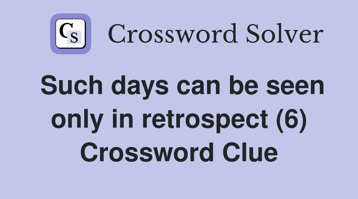 Such days can be seen only in retrospect (6) Crossword Clue