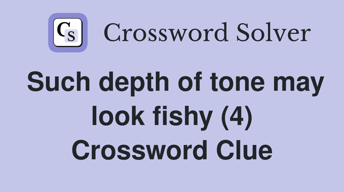 Such depth of tone may look fishy (4) Crossword Clue