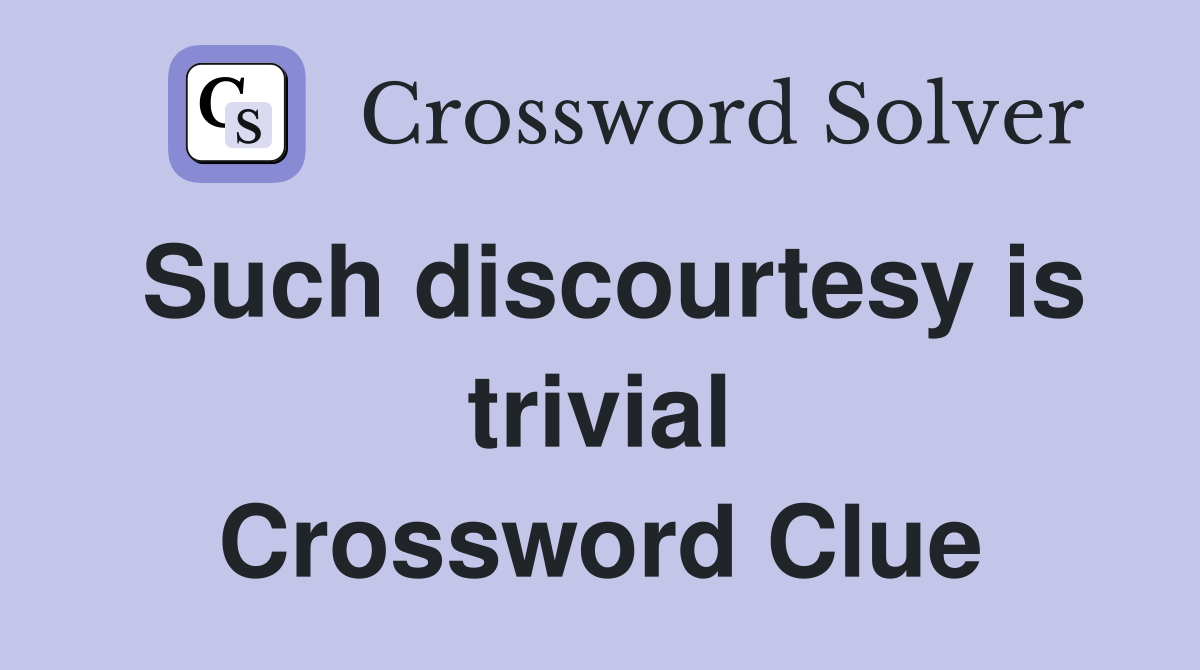 Such discourtesy is trivial Crossword Clue