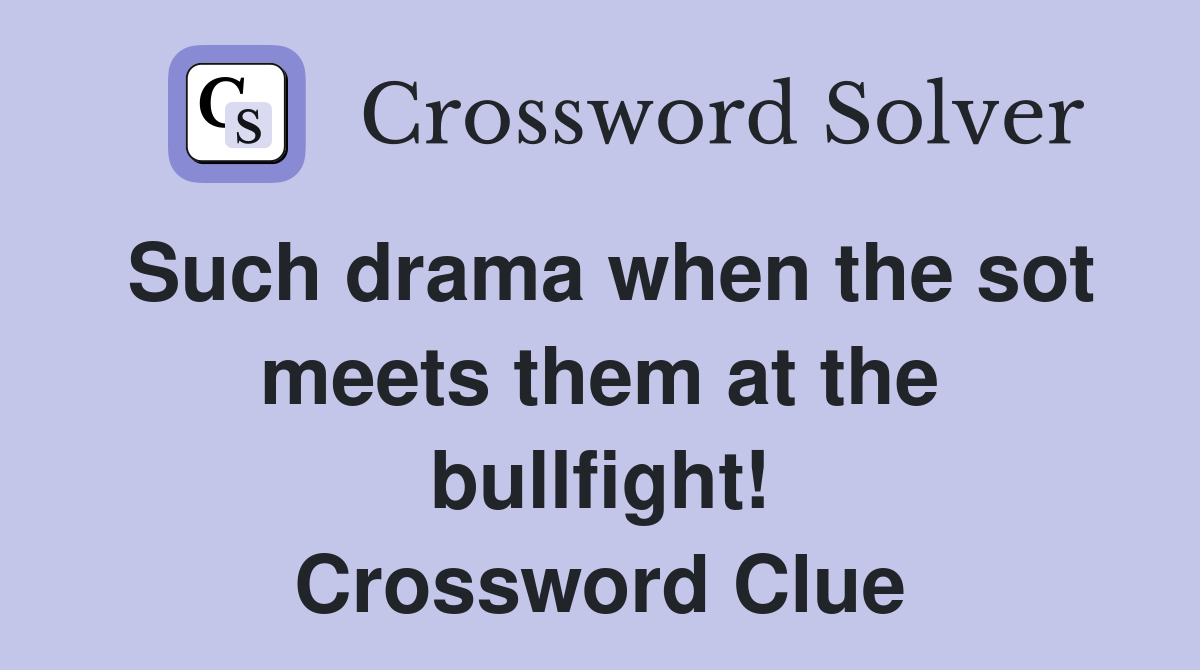 Such drama when the sot meets them at the bullfight! Crossword Clue