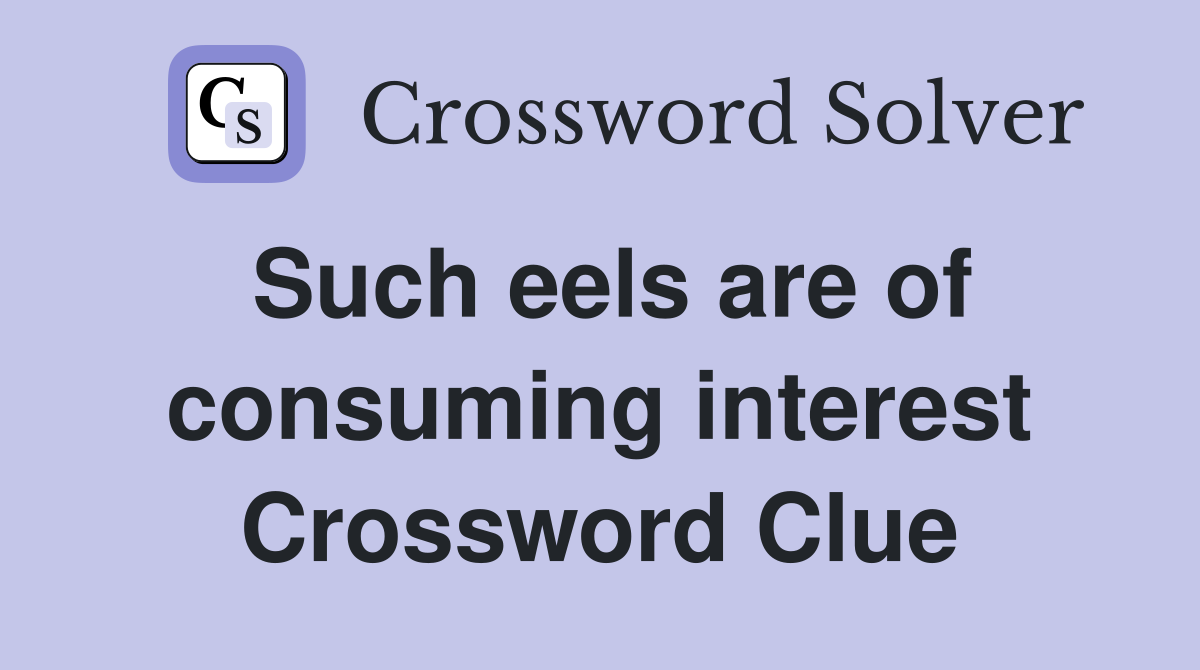 Such eels are of consuming interest Crossword Clue