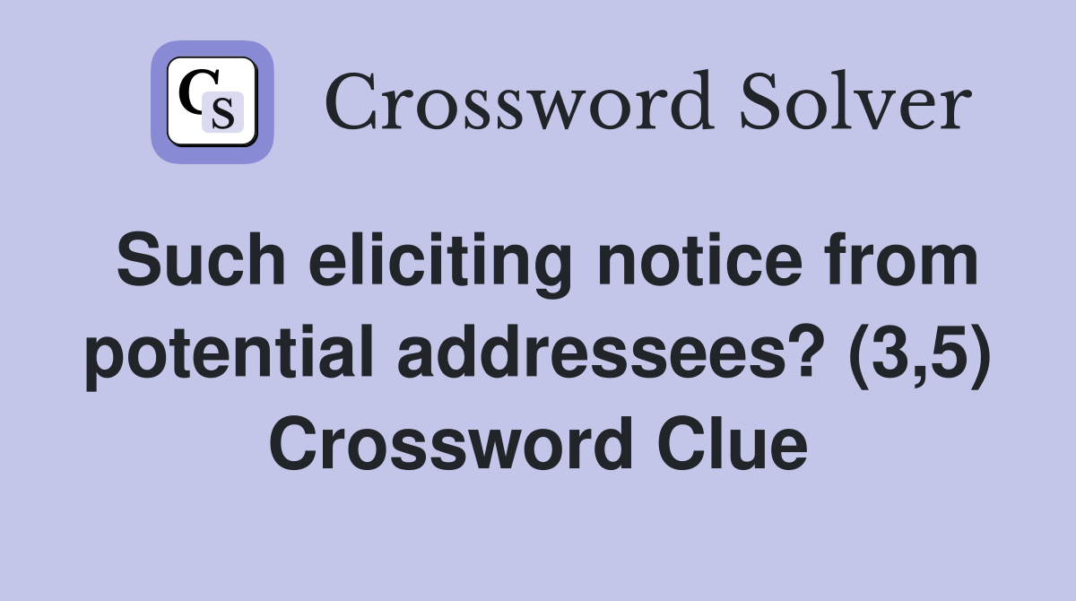 Such eliciting notice from potential addressees? (3,5) Crossword Clue