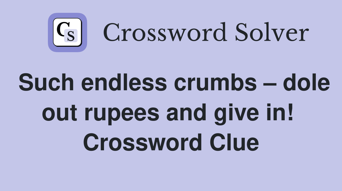 Such endless crumbs – dole out rupees and give in!  Crossword Clue
