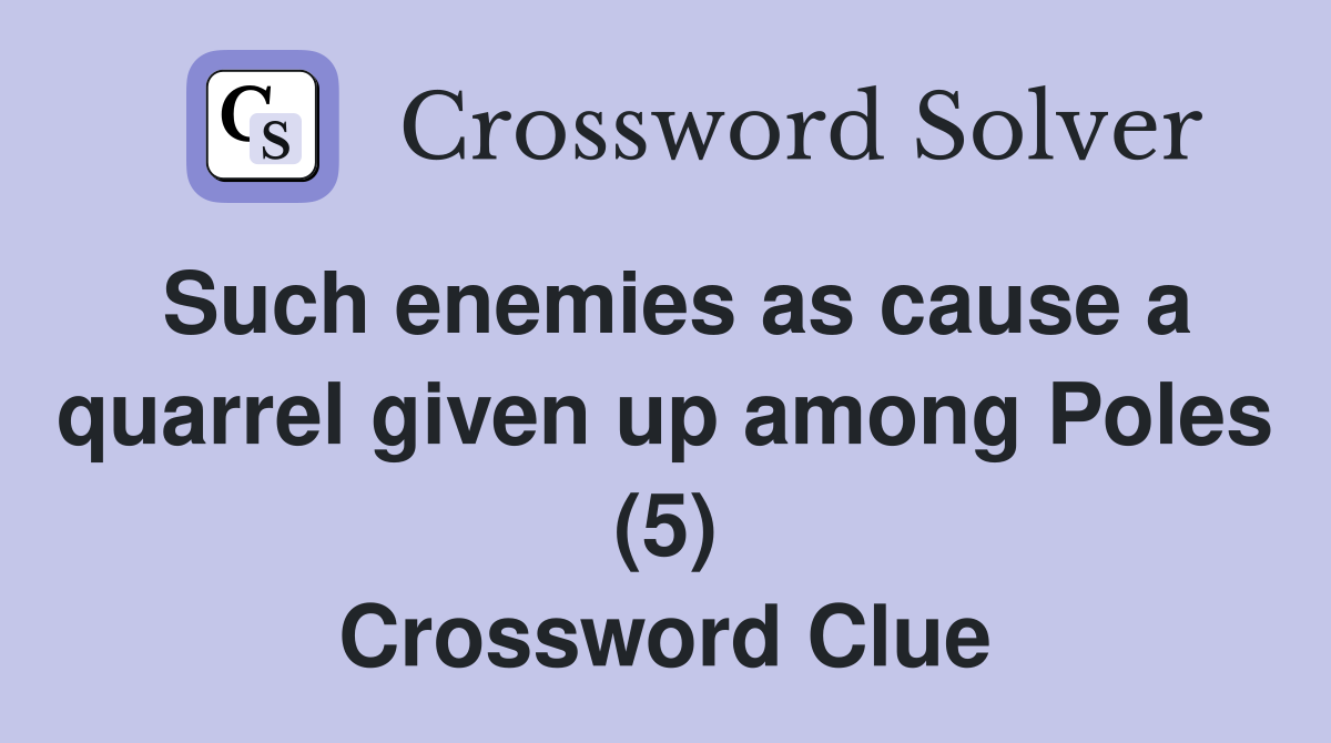 Such enemies as cause a quarrel given up among Poles (5) Crossword Clue
