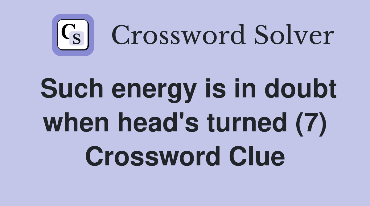 Such energy is in doubt when head's turned (7) Crossword Clue