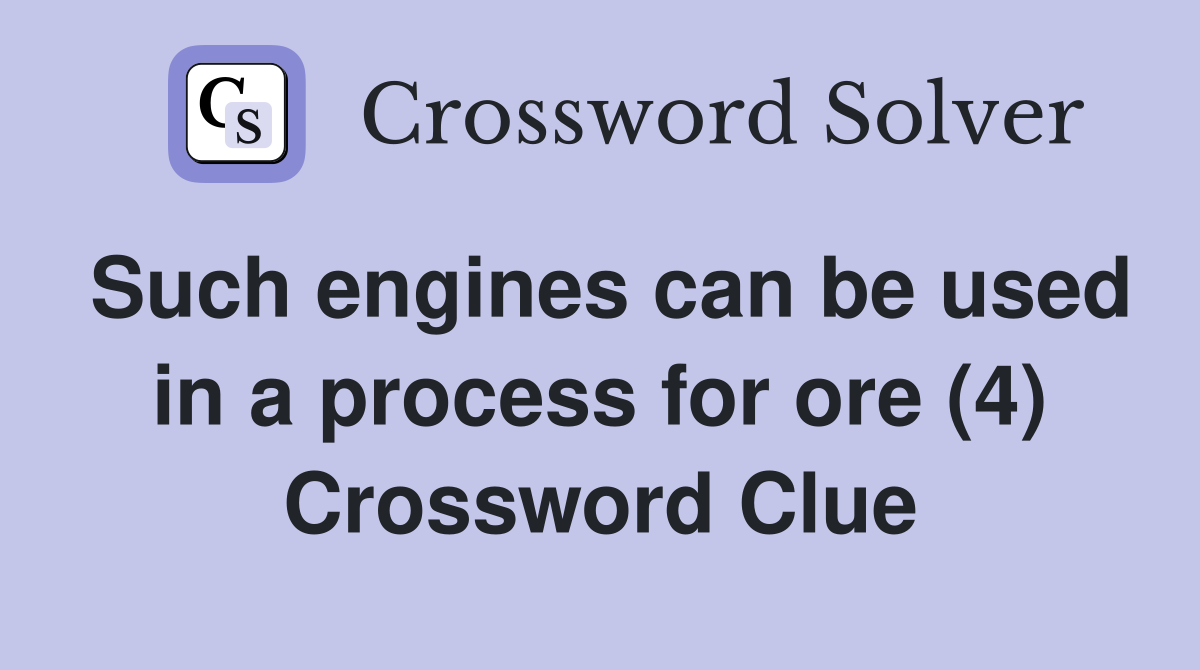 Such engines can be used in a process for ore (4) Crossword Clue