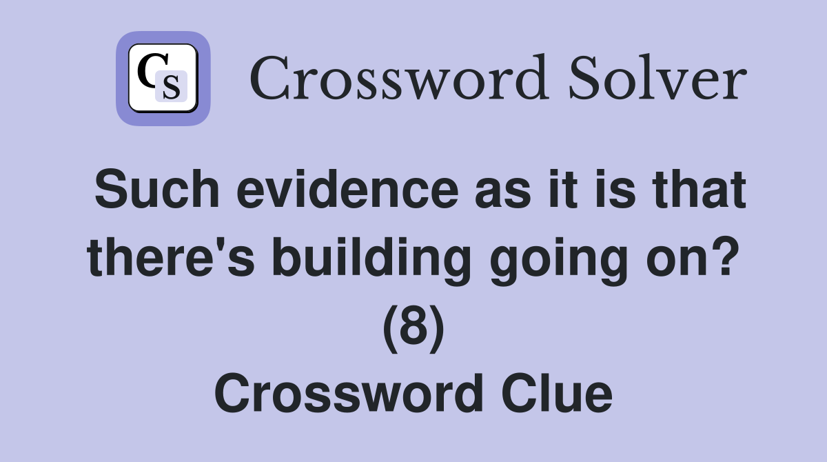 Such evidence as it is that there's building going on? (8) Crossword Clue