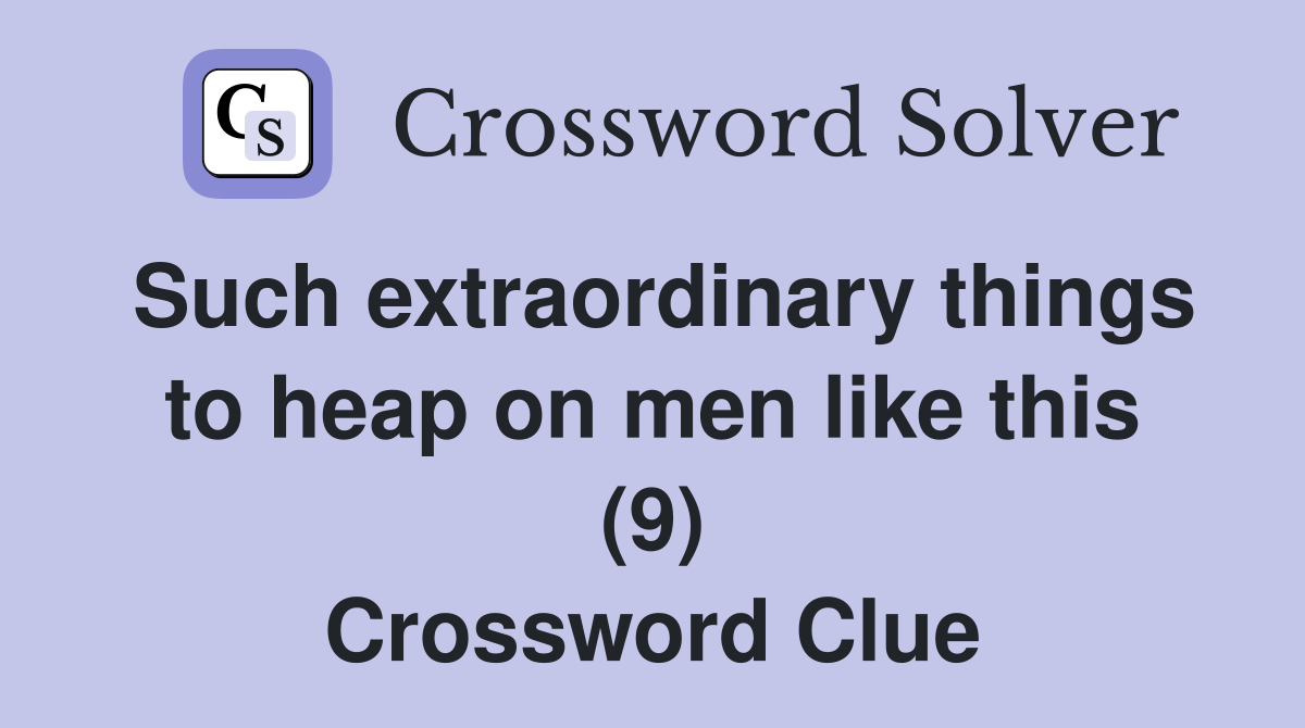 Such extraordinary things to heap on men like this (9) Crossword Clue