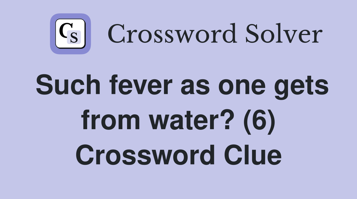Such fever as one gets from water? (6) Crossword Clue