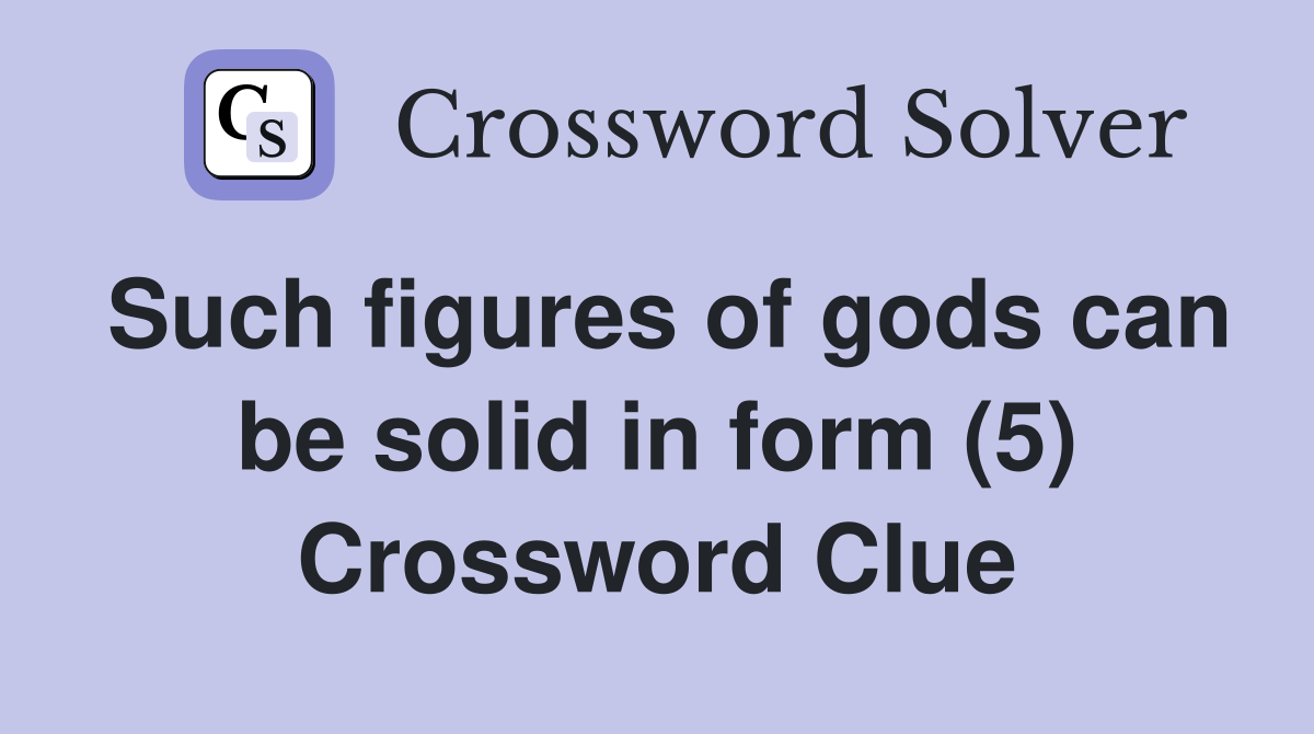 Such figures of gods can be solid in form (5) Crossword Clue