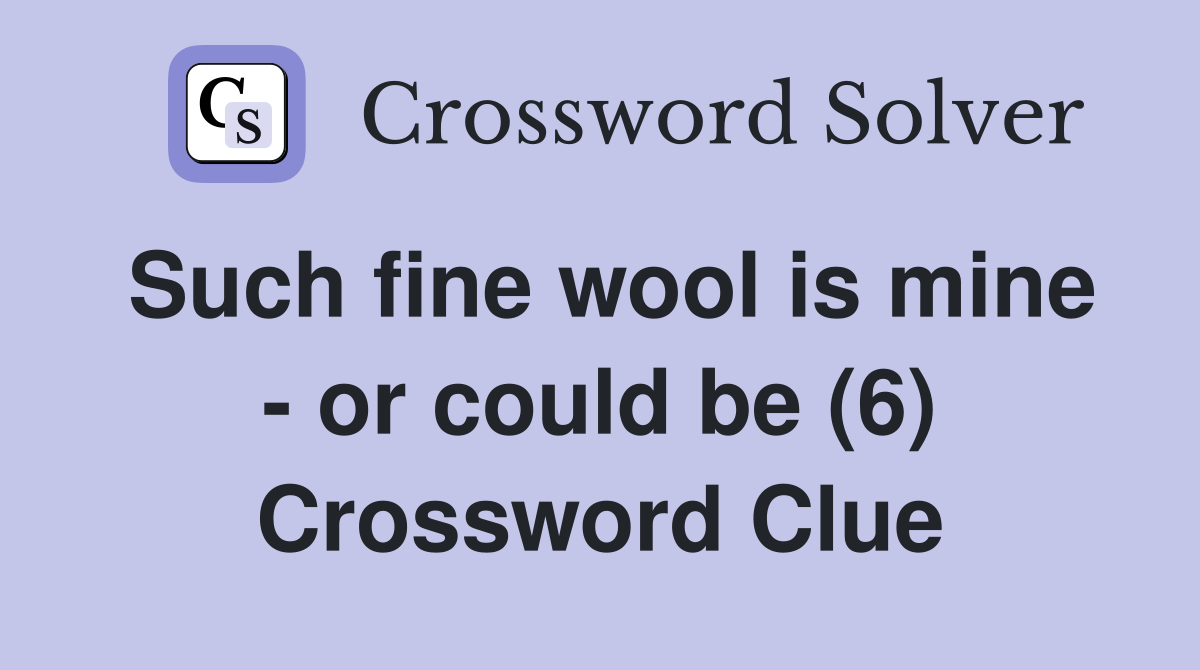 Such fine wool is mine - or could be (6) Crossword Clue