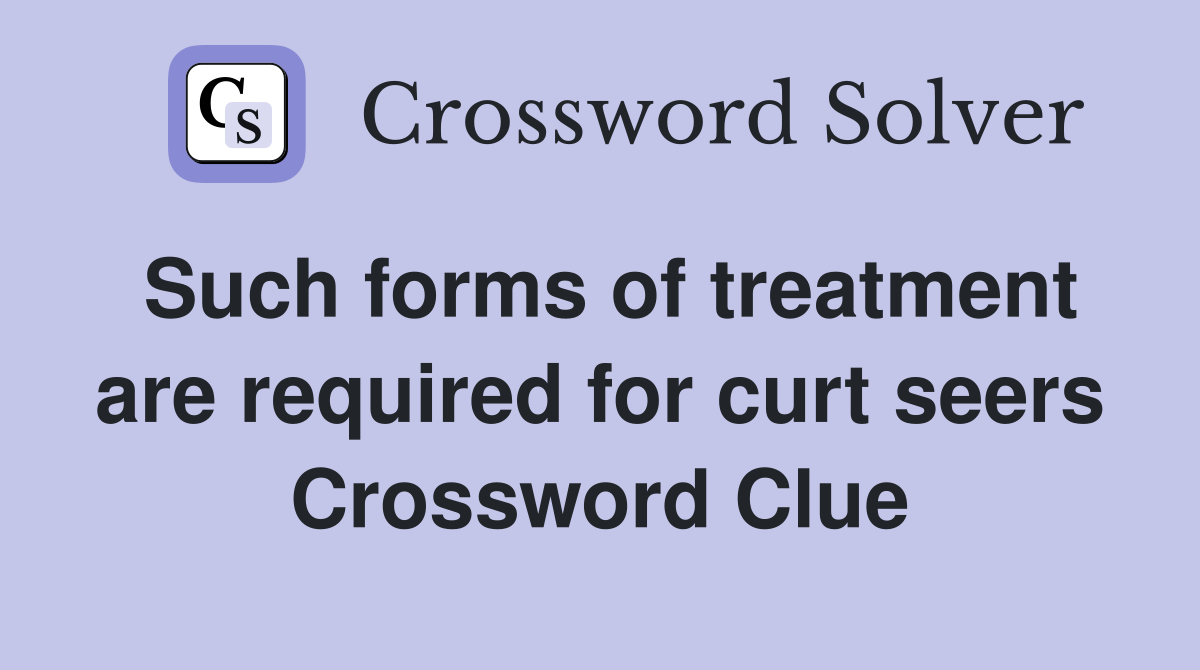 Such forms of treatment are required for curt seers Crossword Clue