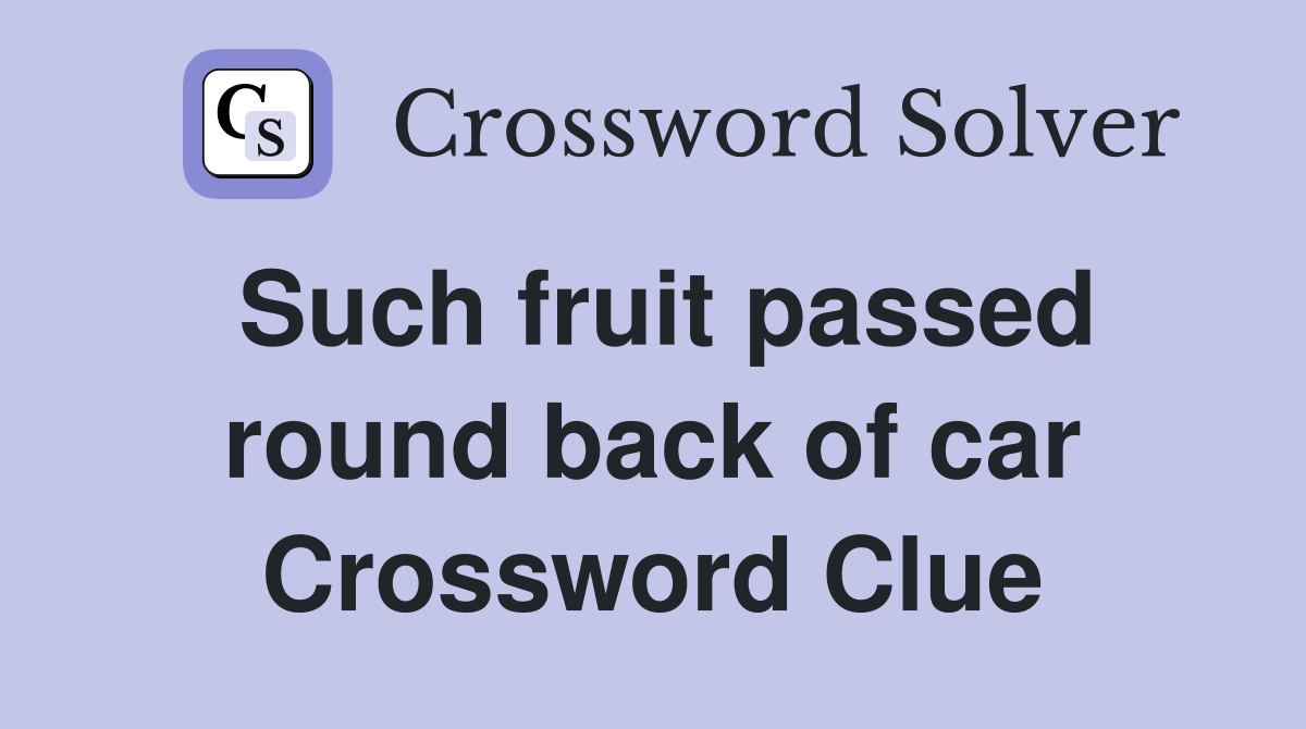 Such fruit passed round back of car Crossword Clue