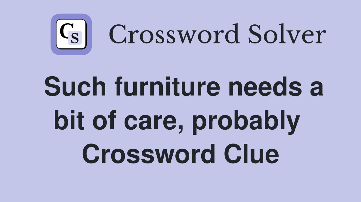 Such furniture needs a bit of care, probably  Crossword Clue