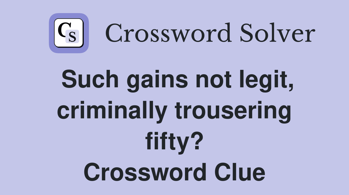 Such gains not legit, criminally trousering fifty? Crossword Clue